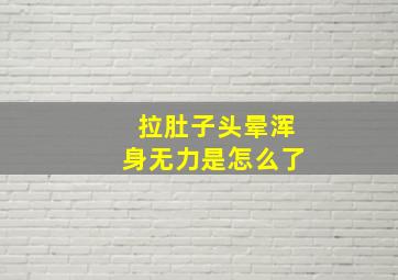 拉肚子头晕浑身无力是怎么了