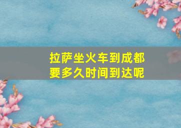 拉萨坐火车到成都要多久时间到达呢