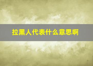 拉黑人代表什么意思啊