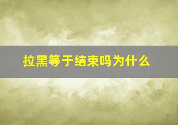 拉黑等于结束吗为什么