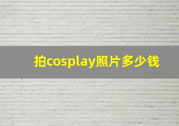 拍cosplay照片多少钱