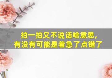 拍一拍又不说话啥意思,有没有可能是着急了点错了