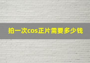 拍一次cos正片需要多少钱