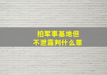 拍军事基地但不泄露判什么罪