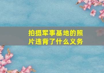 拍摄军事基地的照片违背了什么义务