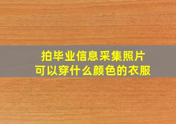 拍毕业信息采集照片可以穿什么颜色的衣服