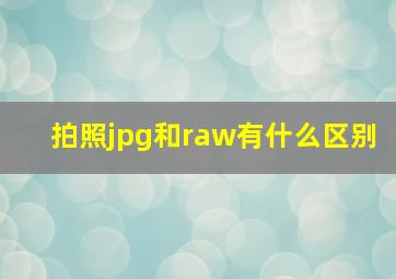 拍照jpg和raw有什么区别