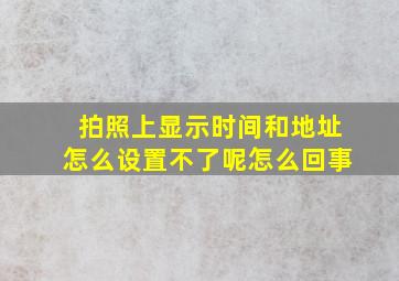 拍照上显示时间和地址怎么设置不了呢怎么回事