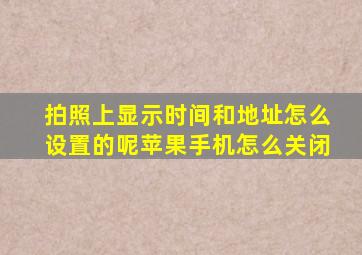 拍照上显示时间和地址怎么设置的呢苹果手机怎么关闭