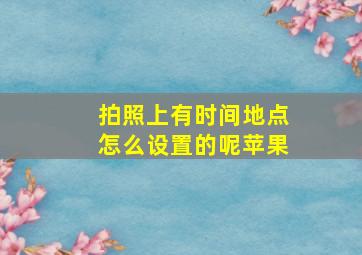 拍照上有时间地点怎么设置的呢苹果