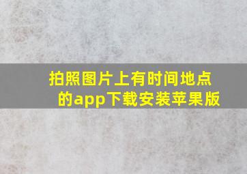 拍照图片上有时间地点的app下载安装苹果版