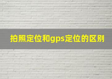 拍照定位和gps定位的区别