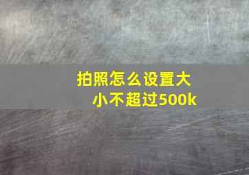 拍照怎么设置大小不超过500k