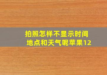 拍照怎样不显示时间地点和天气呢苹果12