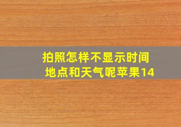 拍照怎样不显示时间地点和天气呢苹果14