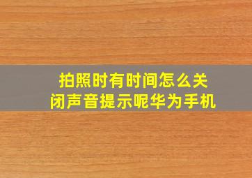 拍照时有时间怎么关闭声音提示呢华为手机