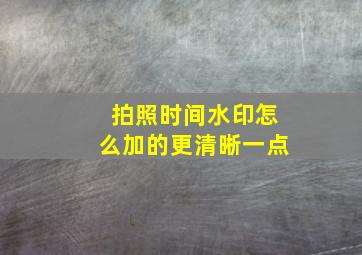 拍照时间水印怎么加的更清晰一点