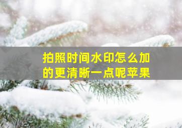 拍照时间水印怎么加的更清晰一点呢苹果