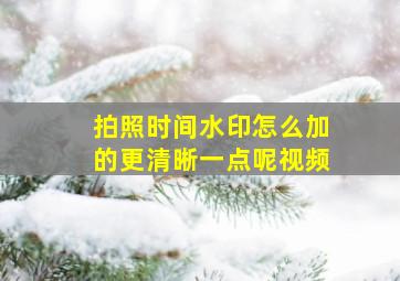 拍照时间水印怎么加的更清晰一点呢视频