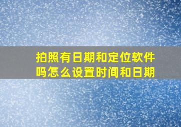 拍照有日期和定位软件吗怎么设置时间和日期