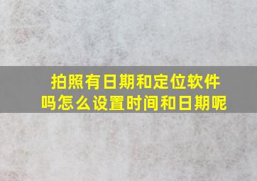 拍照有日期和定位软件吗怎么设置时间和日期呢