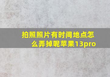 拍照照片有时间地点怎么弄掉呢苹果13pro