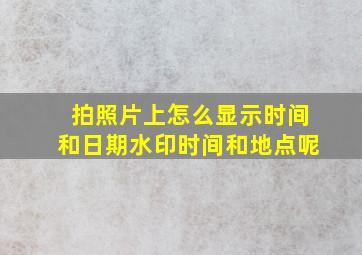 拍照片上怎么显示时间和日期水印时间和地点呢