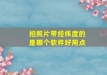 拍照片带经纬度的是哪个软件好用点