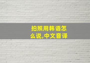 拍照用韩语怎么说,中文音译