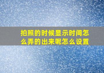 拍照的时候显示时间怎么弄的出来呢怎么设置