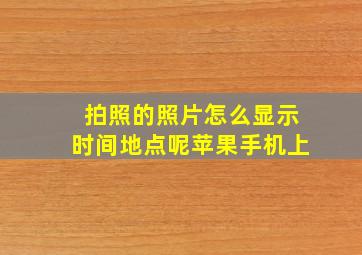 拍照的照片怎么显示时间地点呢苹果手机上