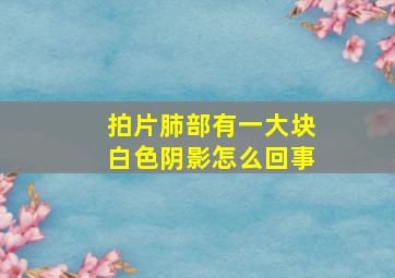 拍片肺部有一大块白色阴影怎么回事