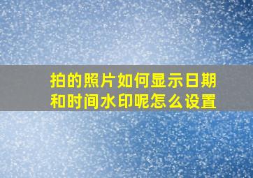 拍的照片如何显示日期和时间水印呢怎么设置