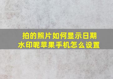 拍的照片如何显示日期水印呢苹果手机怎么设置