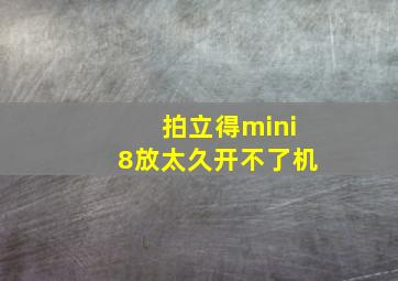 拍立得mini8放太久开不了机