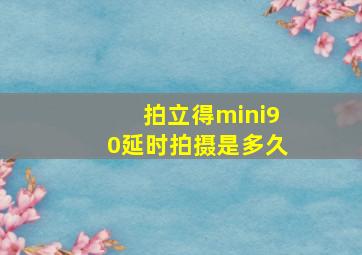 拍立得mini90延时拍摄是多久