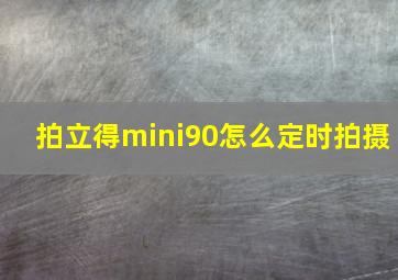 拍立得mini90怎么定时拍摄