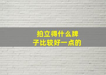 拍立得什么牌子比较好一点的