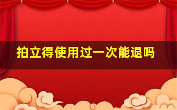 拍立得使用过一次能退吗