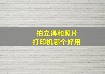 拍立得和照片打印机哪个好用