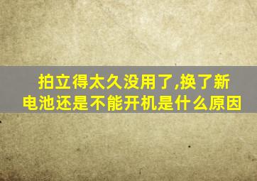 拍立得太久没用了,换了新电池还是不能开机是什么原因