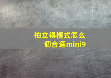 拍立得模式怎么调合适mini9