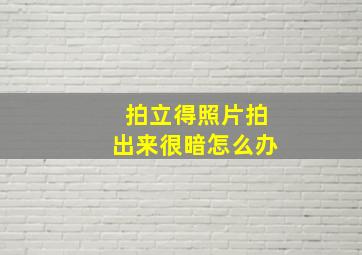 拍立得照片拍出来很暗怎么办