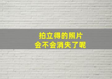 拍立得的照片会不会消失了呢