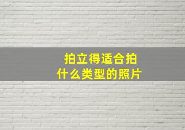 拍立得适合拍什么类型的照片