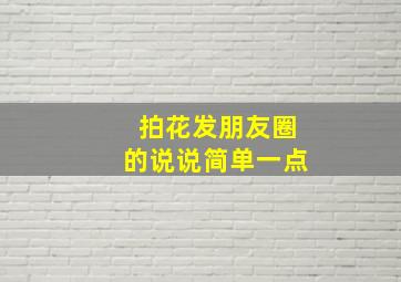 拍花发朋友圈的说说简单一点