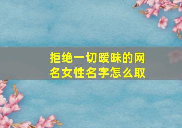 拒绝一切暧昧的网名女性名字怎么取