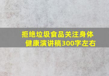 拒绝垃圾食品关注身体健康演讲稿300字左右