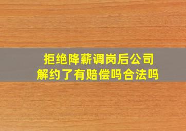 拒绝降薪调岗后公司解约了有赔偿吗合法吗