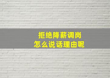 拒绝降薪调岗怎么说话理由呢